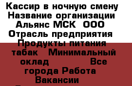 Кассир в ночную смену › Название организации ­ Альянс-МСК, ООО › Отрасль предприятия ­ Продукты питания, табак › Минимальный оклад ­ 35 000 - Все города Работа » Вакансии   . Башкортостан респ.,Баймакский р-н